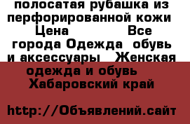 DROME полосатая рубашка из перфорированной кожи › Цена ­ 16 500 - Все города Одежда, обувь и аксессуары » Женская одежда и обувь   . Хабаровский край